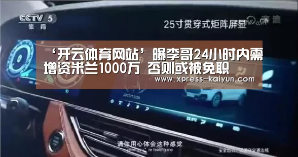 ‘开云体育网站’曝李哥24小时内需增资米兰1000万 否则或被免职(图1) 开元体育app