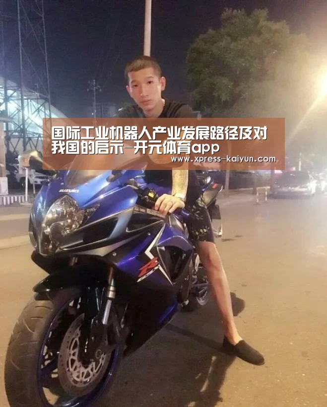 国际工业机器人产业发展路径及对我国的启示-开元体育app(图2) 开云体育网站