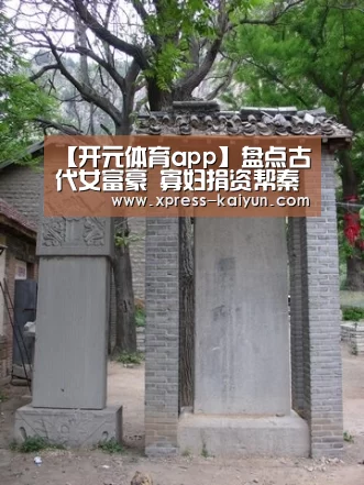 【开元体育app】盘点古代女富豪 寡妇捐资帮秦始皇修长城(图2) 开元体育app