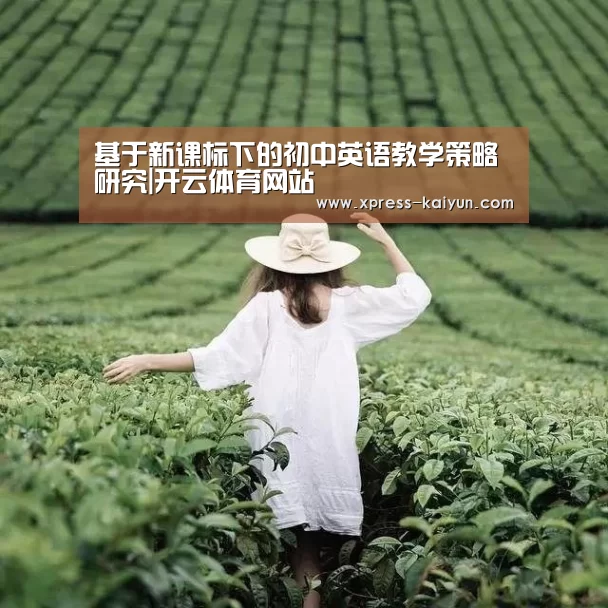 基于新课标下的初中英语教学策略研究|开云体育网站(图3) 开元体育app