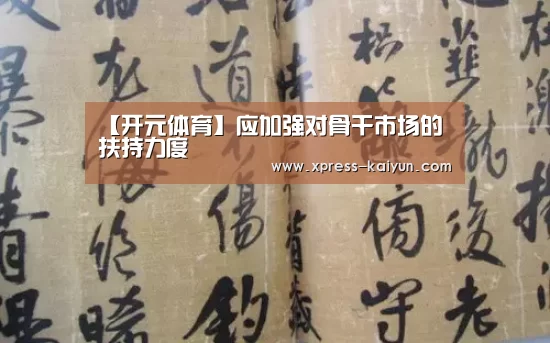 【开元体育】应加强对骨干市场的扶持力度(图1) 开元体育app