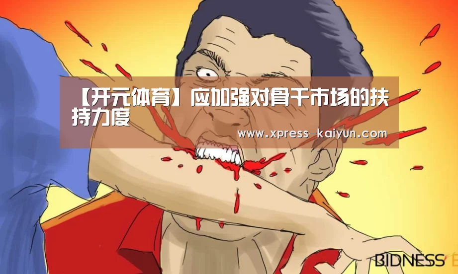 【开元体育】应加强对骨干市场的扶持力度(图2) 开云平台