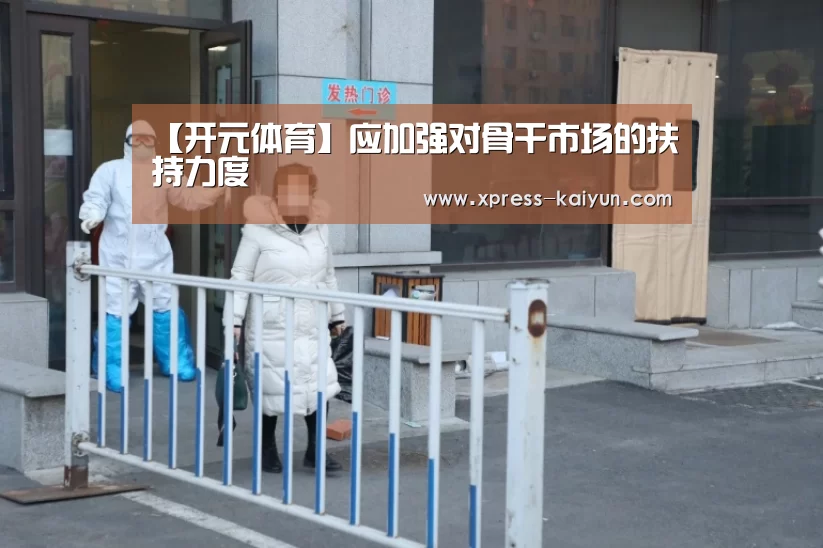 【开元体育】应加强对骨干市场的扶持力度(图4) 开元体育