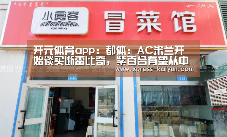 开元体育app:都体:AC米兰开始谈买断雷比奇,紫百合有望从中获利(图1) 开云平台